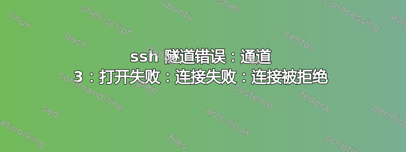 ssh 隧道错误：通道 3：打开失败：连接失败：连接被拒绝