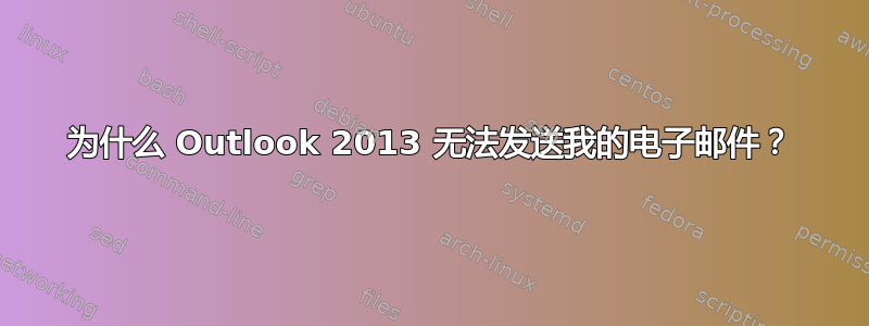 为什么 Outlook 2013 无法发送我的电子邮件？