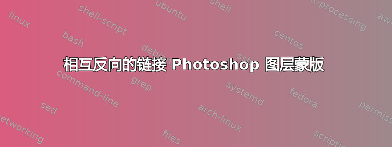 相互反向的链接 Photoshop 图层蒙版