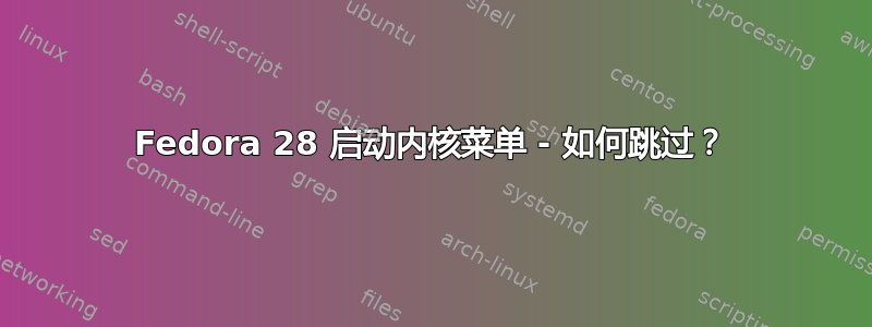 Fedora 28 启动内核菜单 - 如何跳过？