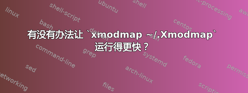 有没有办法让 `xmodmap ~/.Xmodmap` 运行得更快？