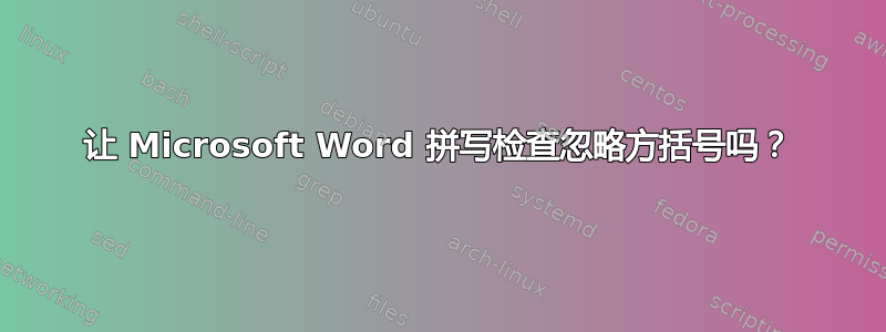 让 Microsoft Word 拼写检查忽略方括号吗？