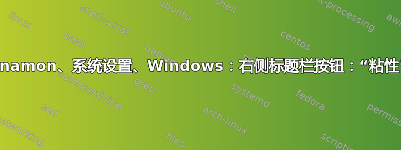 Cinnamon、系统设置、Windows：右侧标题栏按钮：“粘性”？