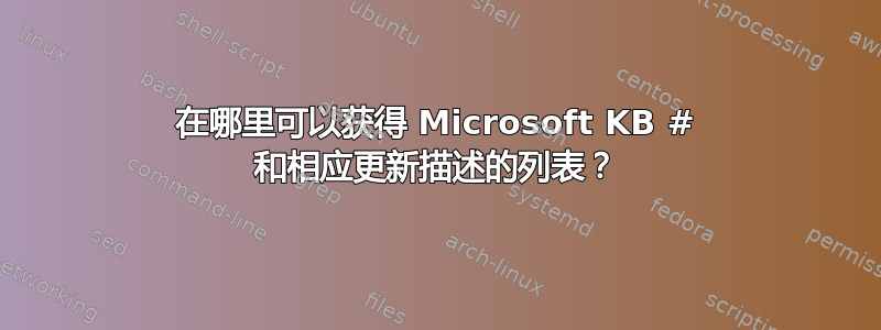 在哪里可以获得 Microsoft KB # 和相应更新描述的列表？