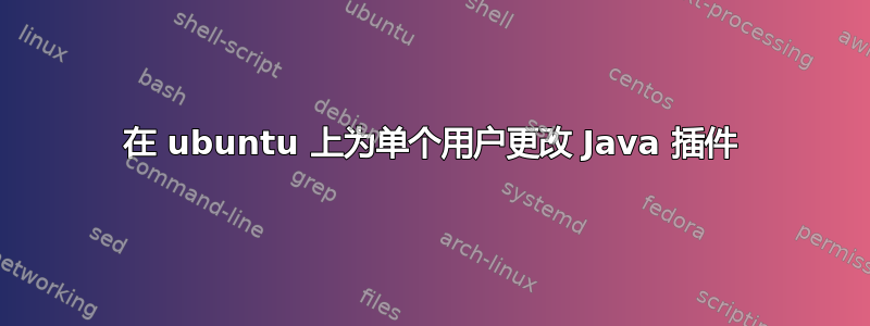 在 ubuntu 上为单个用户更改 Java 插件