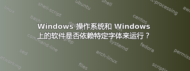 Windows 操作系统和 Windows 上的软件是否依赖特定字体来运行？