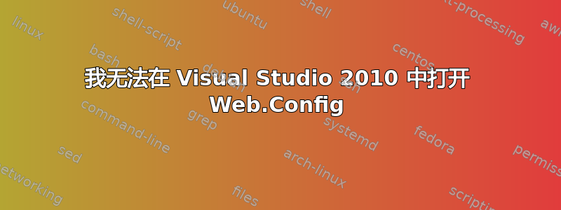 我无法在 Visual Studio 2010 中打开 Web.Config