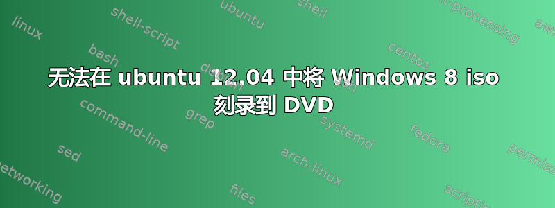 无法在 ubuntu 12.04 中将 Windows 8 iso 刻录到 DVD