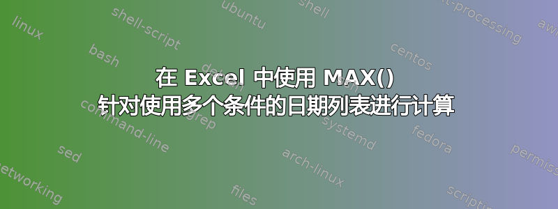 在 Excel 中使用 MAX() 针对使用多个条件的日期列表进行计算