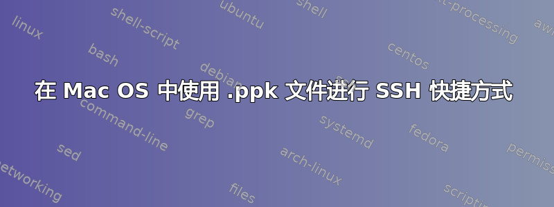 在 Mac OS 中使用 .ppk 文件进行 SSH 快捷方式