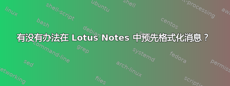 有没有办法在 Lotus Notes 中预先格式化消息？