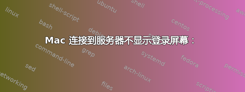 Mac 连接到服务器不显示登录屏幕：