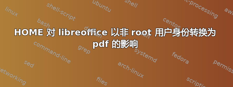 HOME 对 libreoffice 以非 root 用户身份转换为 pdf 的影响