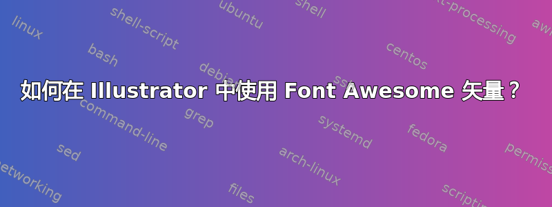 如何在 Illustrator 中使用 Font Awesome 矢量？