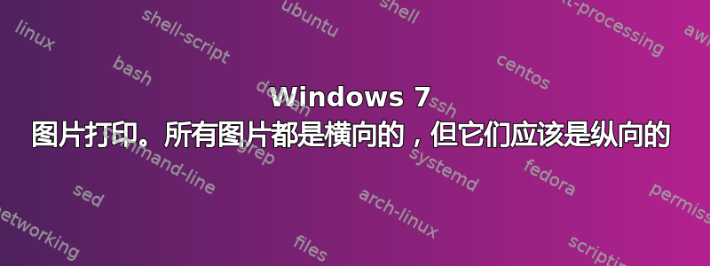 Windows 7 图片打印。所有图片都是横向的，但它们应该是纵向的