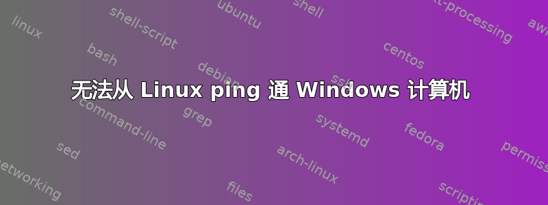 无法从 Linux ping 通 Windows 计算机