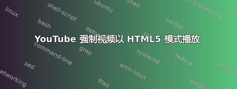 YouTube 强制视频以 HTML5 模式播放