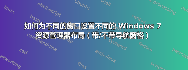 如何为不同的窗口设置不同的 Windows 7 资源管理器布局（带/不带导航窗格）