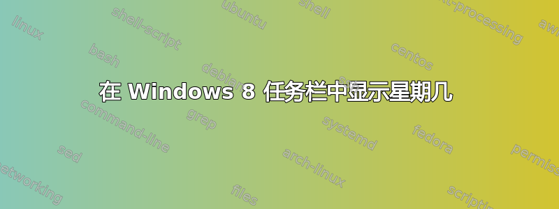 在 Windows 8 任务栏中显示星期几