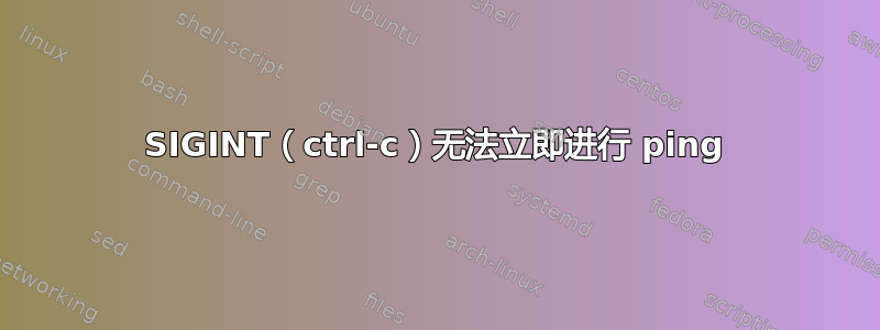 SIGINT（ctrl-c）无法立即进行 ping