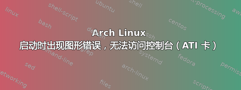 Arch Linux 启动时出现图形错误，无法访问控制台（ATI 卡）