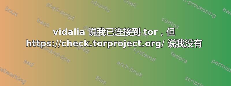 vidalia 说我已连接到 tor，但 https://check.torproject.org/ 说我没有