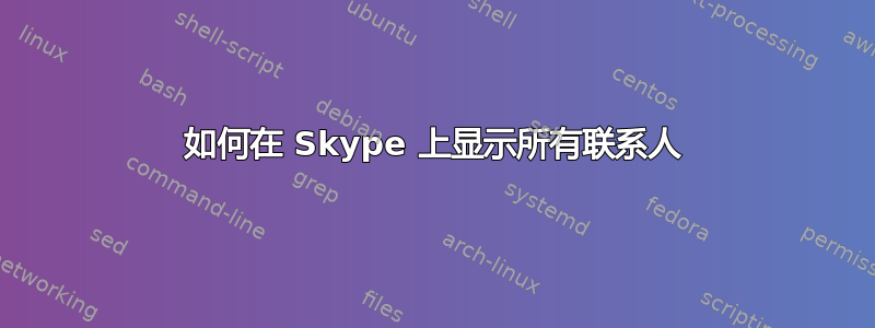 如何在 Skype 上显示所有联系人