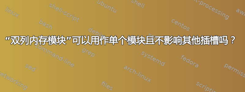 “双列内存模块”可以用作单个模块且不影响其他插槽吗？