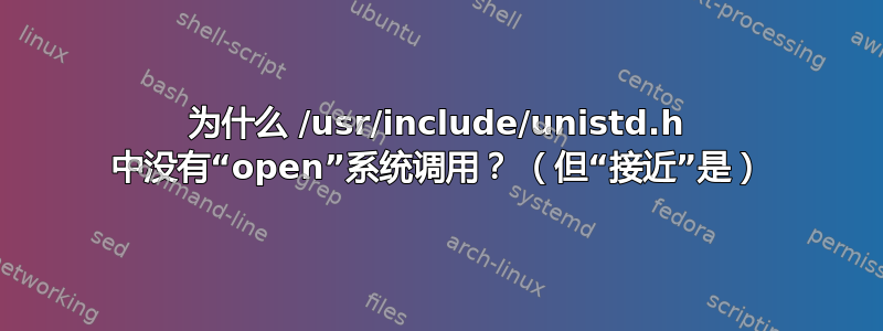 为什么 /usr/include/unistd.h 中没有“open”系统调用？ （但“接近”是）