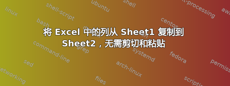 将 Excel 中的列从 Sheet1 复制到 Sheet2，无需剪切和粘贴