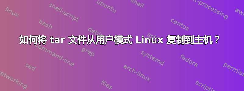 如何将 tar 文件从用户模式 ​​Linux 复制到主机？