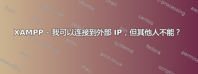 XAMPP - 我可以连接到外部 IP，但其他人不能？