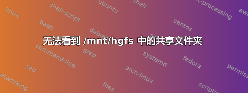 无法看到 /mnt/hgfs 中的共享文件夹