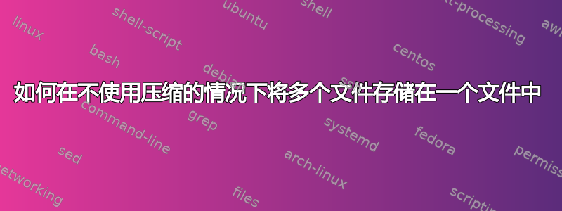 如何在不使用压缩的情况下将多个文件存储在一个文件中