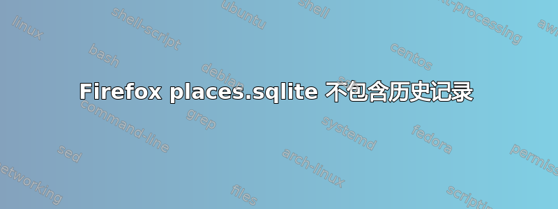 Firefox places.sqlite 不包含历史记录