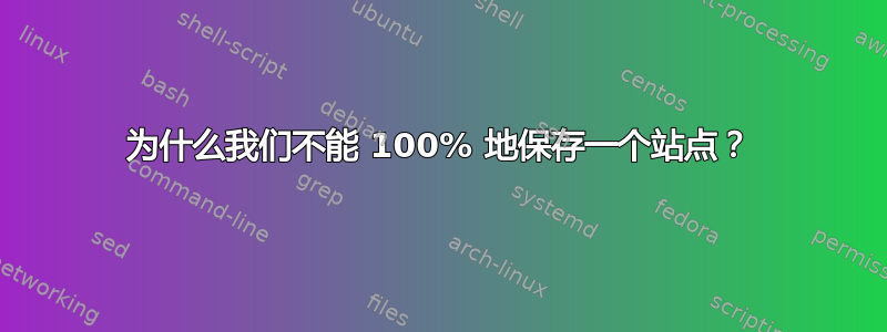 为什么我们不能 100% 地保存一个站点？