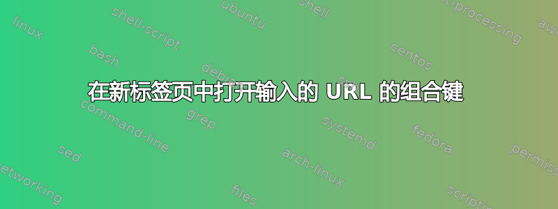 在新标签页中打开输入的 URL 的组合键