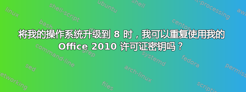 将我的操作系统升级到 8 时，我可以重复使用我的 Office 2010 许可证密钥吗？