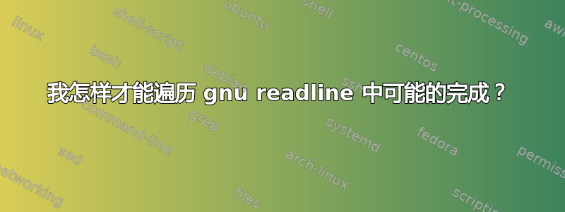 我怎样才能遍历 gnu readline 中可能的完成？