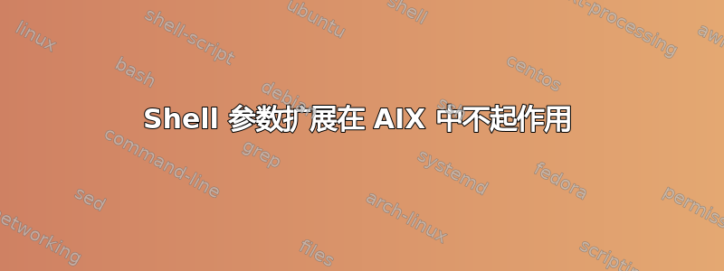 Shell 参数扩展在 AIX 中不起作用