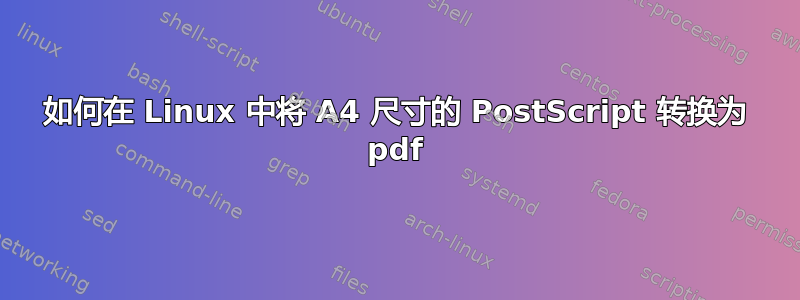 如何在 Linux 中将 A4 尺寸的 PostScript 转换为 pdf