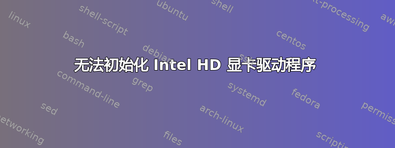 无法初始化 Intel HD 显卡驱动程序