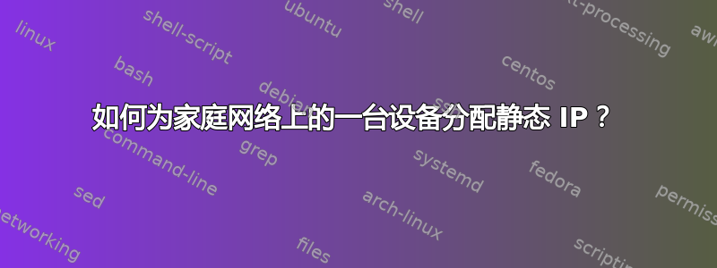 如何为家庭网络上的一台设备分配静态 IP？