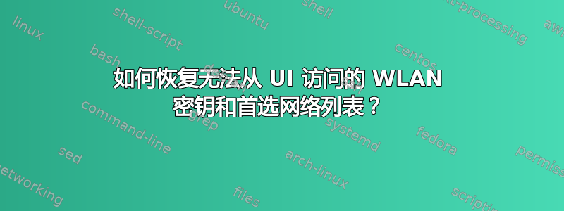 如何恢复无法从 UI 访问的 WLAN 密钥和首选网络列表？