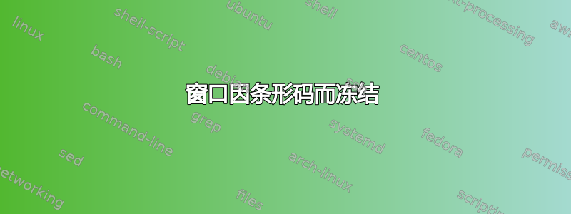 窗口因条形码而冻结