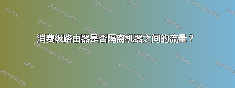 消费级路由器是否隔离机器之间的流量？