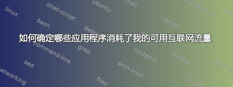 如何确定哪些应用程序消耗了我的可用互联网流量