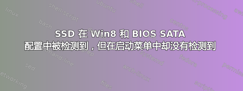 SSD 在 Win8 和 BIOS SATA 配置中被检测到，但在启动菜单中却没有检测到