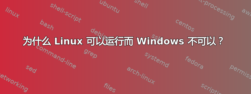 为什么 Linux 可以运行而 Windows 不可以？