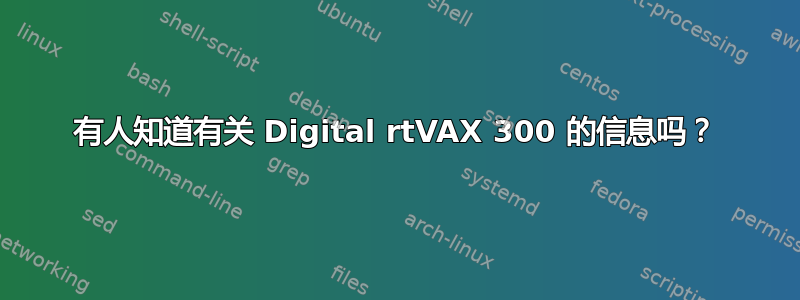 有人知道有关 Digital rtVAX 300 的信息吗？